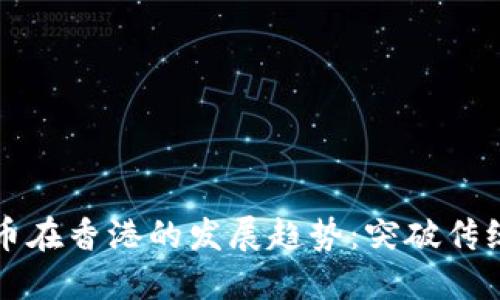 未来加密货币在香港的发展趋势：突破传统金融的界限