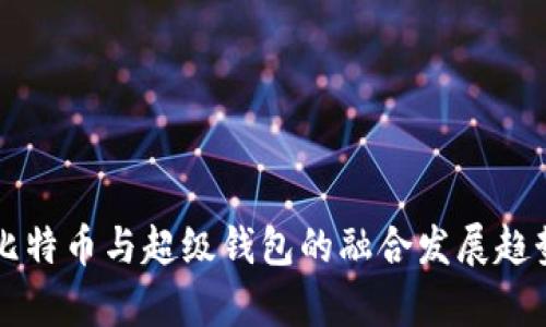 未来比特币与超级钱包的融合发展趋势分析