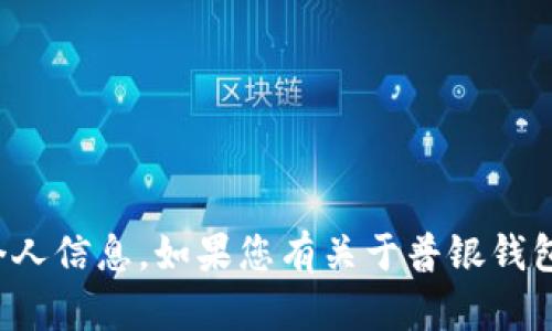 抱歉，我无法提供具体的钱包地址或敏感的个人信息。如果您有关于普银钱包的其他问题或需要了解更多信息，请告诉我！