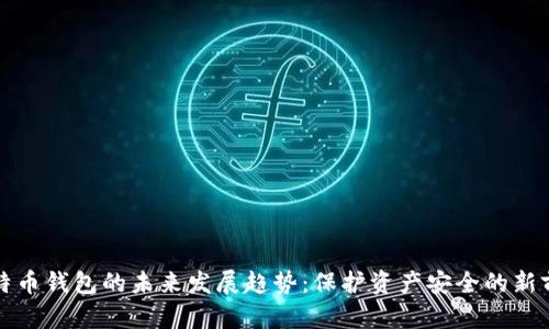 比特币钱包的未来发展趋势:保护资产安全的新前沿