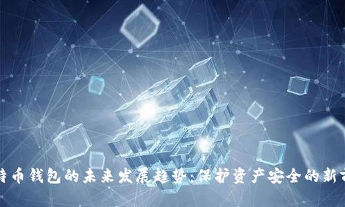 比特币钱包的未来发展趋势:保护资产安全的新前沿