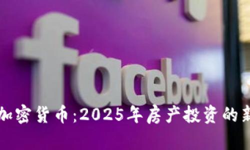 房产加密货币：2025年房产投资的新趋势