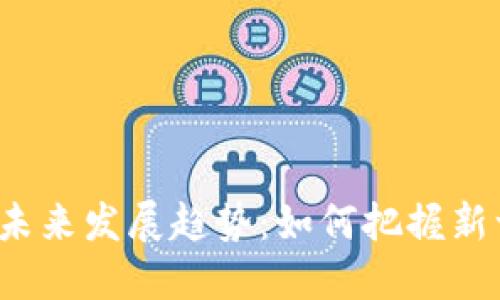 1031加密货币的未来发展趋势:如何把握新一轮数字资产机会