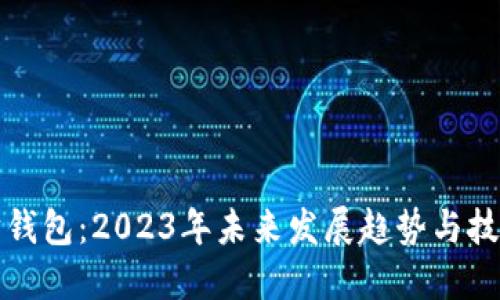 以太坊钱包：2023年未来发展趋势与技术揭秘