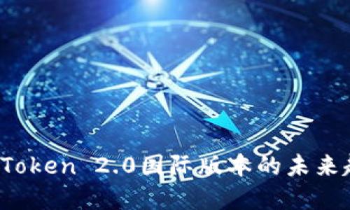 bianoti探索imToken 2.0国际版本的未来趋势与发展潜力