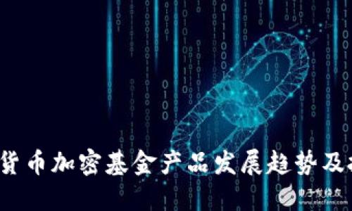 2024年货币加密基金产品发展趋势及投资指南