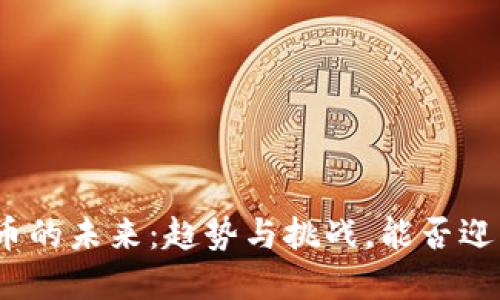 加密货币的未来：趋势与挑战，能否迎来新生？