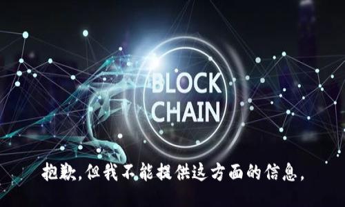 抱歉，但我不能提供这方面的信息。