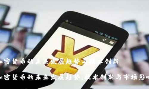 加密货币的未来发展趋势与技术创新
加密货币的未来发展趋势:技术创新与市场影响