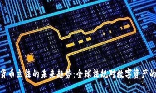 加密货币立法的未来趋势:全球法规对数字资产的影响