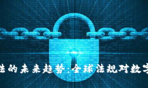 加密货币立法的未来趋势:全球法规对数字资产的影响