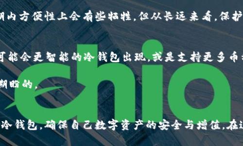    如何使用冷钱包保存火币，保障数字资产的安全与未来发展  / 
 guanjianci  冷钱包, 火币, 数字资产, 安全性  /guanjianci 

前言：数字资产的崛起与安全问题的重要性
随着比特币、以太坊等数字货币的兴起，越来越多的人开始关注和投资数字资产。在这个充满机遇与挑战的时代，如何妥善地保存和管理我们的数字资产，变得尤为重要。在这一过程中，冷钱包作为一种安全可靠的存储方式，正在受到越来越多用户的青睐。

火币作为目前全球排名较高的数字货币交易所之一，其交易平台上的数字资产也备受用户关注。许多用户在火币上进行交易后，常常会思考如何有效避免资产被盗或丢失的风险，从而选择冷钱包作为重要的储存方式。其实，利用冷钱包保存火币不仅是一种保护自己资产的手段，更是顺应数字资产未来发展趋势的一步。

什么是冷钱包？
冷钱包（Cold Wallet）是指一种不与互联网直接连接的钱包存储方式。这种钱包通常是硬件设备或纸质钱包，能够有效地避免黑客攻击、病毒入侵等在线风险。相较于热钱包（Hot Wallet），冷钱包的安全性更高，但因其操作复杂度提升，适合长期储存或大额资产。

冷钱包的主要类型包括：
ul
li硬件钱包：类似USB设备，用户通过连接到计算机或手机来进行交易。/li
li纸质钱包：用户生成私钥和公钥并打印在纸上，确保不被线上攻击。/li
li离线设备：专门设计用于存储加密货币，完全不接入网络。/li
/ul

冷钱包在火币存储中的优势
使用冷钱包保存火币有诸多优势，尤其是在当前数字资产安全形势严峻的背景下，冷钱包的作用愈发突出。以下是几项关键优势：

h4安全性/h4
冷钱包最大特点即是安全。由于不连接互联网，黑客无法通过网络攻击用户的冷钱包，从而有效避免资产被盗的风险。这一点在过去几年的多起数字资产盗窃事件中，得到了充分证实。

h4用户控制权/h4
使用冷钱包，用户拥有资产的完全控制权。不会因为交易平台的故障或倒闭而导致资产的损失，用户可以自由选择何时、何地进行交易。

h4长期储存便利性/h4
对于那些不打算频繁交易的用户，冷钱包提供了一种便捷的长期储存选择。用户可以将资产安全地存放在冷钱包中，减少不必要的交易，而保持资产的增值。

如何使用冷钱包保存火币？
接下来，我们将为大家详细介绍如何使用冷钱包保存火币。虽然操作步骤不算复杂，但用户在过程中需要仔细谨慎，确保资产安全。

h4步骤一：选择冷钱包类型/h4
首先，用户需要选择适合自己的冷钱包类型。若是经常需要取款或转账，可以考虑硬件钱包；如果是用来长期投资，纸质钱包也是不错的选择。

h4步骤二：创建冷钱包/h4
以硬件钱包为例，用户需要购买一个信誉良好的硬件钱包品牌，如Ledger或Trezor。遵循说明书，安装相关软件，完成钱包的生成过程。在此过程中，用户会获得一组私钥，这些信息必须妥善保存，不可泄露。

h4步骤三：将火币转入冷钱包/h4
用户在火币的账户中，选择提现功能，将资产转出至刚刚创建的冷钱包地址。在进行此操作时，请务必确认地址的正确性，以免资产转错。

h4步骤四：验证转账/h4
转账完成后，用户可在冷钱包中检查余额确认资产是否到账。若确认无误，建议将冷钱包离线存放，确保资产安全。

常见问题解答

h4问题一：冷钱包是否也容易丢失？/h4
有一点需要强调，尽管冷钱包的安全性极高，但用户仍需妥善保管冷钱包本身。比如，硬件钱包如果丢失，若没有备份的私钥，则无法找回资产。真心觉得，确保冷钱包的安全性与保障数字资产相同重要。用户可以在使用冷钱包的同时，将生成的私钥备份到安全的云端或写在纸上存储在安全的地方。

h4问题二：冷钱包会不会影响交易的便利性？/h4
这种担忧不无道理，相比热钱包，冷钱包在交易时确实需要经历一定的步骤。但不得不说，安全始终是放在第一位的。冷钱包带来的安全保障，恰恰能够让用户放心。也许在短期内方便性上会有些牺牲，但从长远来看，保护自己的资产绝对是值得的。还可以通过定期使用冷钱包中的资产进行少量交易，慢慢调整与交易的平衡。

未来冷钱包的发展趋势
在这个快速发展的数字货币市场中，冷钱包的未来将会如何演变呢？让我们拭目以待！有一点肯定的是，随着更多用户的加入，冷钱包的技术也在不断更新与发展。比如，未来可能会更智能的冷钱包出现，或是支持更多币种，甚至提供更简便的操作界面。这样的趋势将使得用户在保持资产安全的同时，也能够享受到更高效的交易体验。

总之，冷钱包在数字资产保护中发挥着越来越重要的作用。未来，用冷钱包保存火币将成为一种常规做法，而这背后的安全保障与用户自主权，正是每一个数字资产持有者所期盼的。

结语：珍惜数字资产，保障安全之路
当下的数字资产世界如同一片大海，波涛汹涌，时刻在变化。唯有保持警觉，学习如何安全地管理自己的资产，才能更好地迎接未来的财富机会。希望每一个火币用户都能通过冷钱包，确保自己数字资产的安全与增值。在这条保障安全的路上，我们共同前行。无论对于新手还是资深玩家，冷钱包不再是一种选择，而是数字资产时代的必备布道者。愿你我都能在这条充满未知的旅途中，顺利而行。