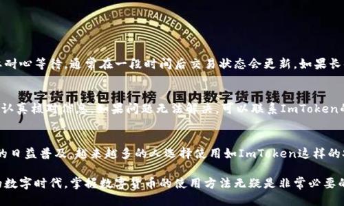 ### 使用ImToken进行提现的步骤

如果你使用ImToken钱包并希望提现你的数字货币到银行账户或其他平台，以下是步骤和注意事项。ImToken是一个非常流行的数字货币钱包，支持多种虚拟货币的存储和转账。提现过程实际上包括将你的数字资产转为法币（如人民币）并转出。在继续之前，请确保你已经完成了身份验证，并且了解了潜在的交易费用。

第一步：打开ImToken钱包
首先，确保你的ImToken钱包已经更新到最新版本。打开应用程序，并用你的密码或者生物识别方式登录。

第二步：选择你要提现的数字货币
在主界面，你会看到你账户中持有的各种数字货币。选择你想要提现的币种（如以太坊、比特币等）。

第三步：选择提现功能
在选择的币种页面，查找提现或者转出功能。根据不同的币种，可能会有“提现”、“转出”、“交易”或“发送”等选项。点击进入提现界面。

第四步：输入提现金额和账户信息
在提现界面，你需要输入提现金额，确保这个金额是你账户余额的可用部分。接下来，输入你要提现的接收地址，这通常是你交易所或银行账户的地址。请务必核对地址信息，因数字货币一旦发送是不可逆转的，错误的地址可能导致资产损失。

第五步：确认交易并支付手续费
提现时通常会产生一定的手续费，具体金额会在界面上提示。确认所有信息无误后，输入交易密码，完成提现请求。

第六步：等待确认和到账
提交提现请求后，等待网络确认。通常情况下，比特币和以太坊等主流币种的提现时间会在几分钟到一个小时内。而提现到法币到账时间则根据银行和交易所的处理时间而异。

常见问题

h41. 提现后为什么交易状态未确认？/h4
有时你的提现请求会因为网络拥堵而未能立即确认。区块链网络的拥堵会导致矿工需要更多时间来处理交易。这种情况下，你只需要耐心等待，通常在一段时间后交易状态会更新。如果长时间未确认，可以检查ImToken的官方公告或者社群了解是否有大规模的网络问题。

h42. 为什么提现失败？/h4
提现失败可能由多个原因造成，包括但不限于：金额超出提币限额、输入错误的地址或者账户未完成身份验证等。遇到这种情况，建议认真核对信息，如果问题无法解决，可以联系ImToken的客服团队获取更具针对性的帮助。

总结
使用ImToken进行提现是一个相对简单的过程，只要你仔细核对每一步的细节，正确填写信息，就能够顺利完成交易。随着数字货币的日益普及，越来越多的人选择使用如ImToken这样的安全钱包进行资产管理。虽然提币的过程可能让人感到紧张，但只要遵循上述步骤，你就能够更从容地面对。

在此我想说，尽管数字货币的投资确实伴随着一部分风险，但合理的操作和正确的方法可以让你的资产更加安全。在这个快速发展的数字时代，掌握数字货币的使用方法无疑是非常必要的。希望以上内容能够帮助到你，让你的ImToken使用体验更加顺畅。