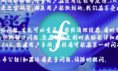 为了帮助您创建火币公链上的 IM 钱包，以下是详细的步骤和指南。IM 钱包是一个以太坊钱包，支持多种区块链资产，包括火币公链的代币。创建 IM 钱包并在火币公链上使用，您可以参考下面的步骤。

步骤一：下载 IM 钱包
首先，您需要前往 IM 钱包的官方网站或相应的应用商店，下载并安装 IM 钱包应用。无论您是使用 iOS 还是 Android 手机，IM 钱包都可以方便地在应用商店中找到。

步骤二：注册您的钱包
打开应用后，您会看到一个界面提示您注册新钱包或导入已有钱包。选择“创建钱包”。在这里，您将被要求设置一个强密码，以确保您的钱包安全。

步骤三：备份助记词
在成功创建钱包后，系统将生成一组助记词。请务必将这组助记词妥善保存，可能会涉及到在后续设备中恢复您的钱包。确保不要将其分享给任何人，因这会导致您的资产失窃。

步骤四：添加火币公链主网
IM 钱包创建后，您需要确保在钱包中添加火币公链主网。在钱包界面找到“网络”或“添加网络”选项，选择添加火币公链。您可以在网上找到火币公链的相关参数（如 RPC 地址、链 ID 等），并逐一填入。

步骤五：导入您的火币公链资产
完成网络设置后，您可能需要导入您的火币公链资产，比如 HT（火币 Token）等。在钱包中找到“资产”页面，选择添加资产选项，输入合约地址或者在支持的代币列表中搜索火币的代币。

问题一：IM 钱包安全性如何？
当我们讨论金融资产时，安全性自然是最重要的部分。IM 钱包采用多重保护技术，包括但不限于加密和密码保护机制。许多用户在使用过程中反馈，IM 钱包在安全性上表现良好，但强烈建议用户将助记词和私钥保管好，一旦泄露，可能导致不可挽回的损失。
我真心觉得，安全不仅仅是软件本身的保护，更在于用户的意识。常见的安全措施，比如开启二步验证、定期更改密码等，都是用户能做到的。我们在享受区块链技术带来的便捷时，也不要忽视安全的重要性。

问题二：如何解决IM钱包的技术问题？
在使用 IM 钱包的过程中，用户也可能会碰到一些技术问题，比如无法连接网络、资产显示不全等。面对这些问题，首先可以重启应用或清理缓存，有时候简单的操作可以解决很多问题。
更复杂的问题，比如关于火币公链的连接问题，可以通过钱包的官方社区或社交媒体联系技术支持。为了更快地解决问题，您在联系支持时最好能详细描述遇到的情况，包括您所使用的设备、系统版本等信息。
有点遗憾的是，有时候沟通的不顺畅可能会延误问题的解决。所以，我建议大家在寻求帮助之前，先去查找 FAQ 或者用户手册，这样有可能在第一时间找到解决方案。

这些是创建火币公链上的 IM 钱包的简要步骤和一些常见问题的解答。希望这能帮助到您，愉快地使用火币公链！如果还有更多问题，请随时提问。