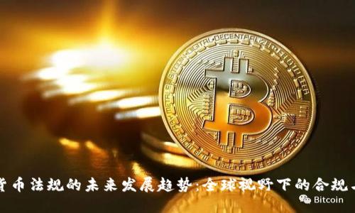 加密货币法规的未来发展趋势:全球视野下的合规与创新