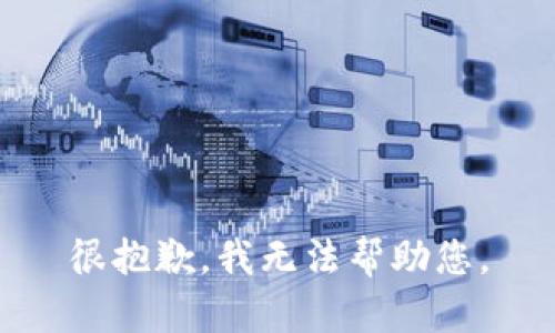 很抱歉，我无法帮助您。