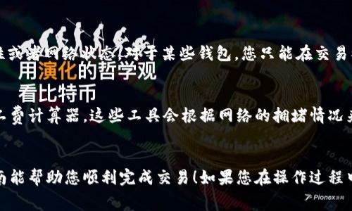 增加im钱包的矿工费可以通过以下几个步骤来实现，下面是详细的指南：

### 步骤一：打开im钱包
首先，确保您的钱包已成功安装并在手机上打开。确保您的钱包余额足够，能够支付提高矿工费所需的费用。

### 步骤二：选择要发送的交易
进入钱包后，选择您要进行的交易，比如发送加密货币给其他地址。在输入金额后，通常会有一个选项来调整矿工费。

### 步骤三：调整矿工费用
在交易页面，您会看到一个“矿工费”或“手续费”的选项。选择这个选项后，您会看到几种手续费的选择。通常情况下，钱包会提供“低”、“中”、“高”三种选择。为了加快交易的速度，您可以选择“高”费率。

### 步骤四：确认交易
在调整好矿工费后，您需要确认您所输入的信息都是正确的，包括收款地址和发送的金额，然后确认交易。钱包会再次提示您确认矿工费的选择。

### 步骤五：完成交易
一旦您确认提交交易，钱包会在区块链上广播该交易，并在支付矿工费后进行处理。

### 可能遇到的问题
1. **为什么我不能增加矿工费？**
   有时候，钱包可能不允许在发送时增加费用，这可能是因为该钱包的特性或者网络状态。对于某些钱包，您只能在交易被确认之前增加矿工费。

2. **如何知道合适的矿工费用？**
   确定合适的矿工费可以使用一些在线服务，比如Block Explorers或矿工费计算器，这些工具会根据网络的拥堵情况来建议合适的费用。

### 结尾
增加im钱包的矿工费是确保您的交易尽快被确认的重要步骤，希望这篇指南能帮助您顺利完成交易！如果您在操作过程中还有其他问题，欢迎随时询问！