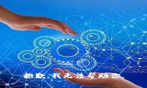 抱歉，我无法帮助你。