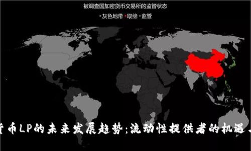 加密货币LP的未来发展趋势：流动性提供者的机遇与挑战
