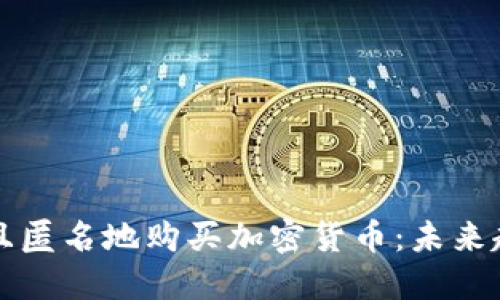 如何安全且匿名地购买加密货币:未来趋势与指南