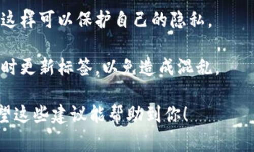 在使用imToken或其他加密钱包时，填写标签通常是为了帮助用户标识和管理他们的地址或交易。以下是一些关于如何填写imToken标签的建议：

1. **清晰明了**：标签应简短且易于理解，例如 