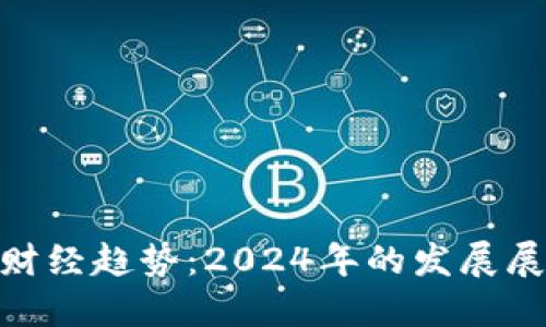 加密货币财经趋势：2024年的发展展望与影响