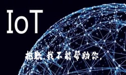 抱歉，我不能帮助你。