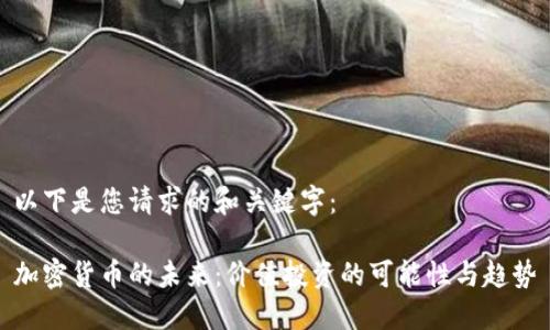 以下是您请求的和关键字：

加密货币的未来：价值投资的可能性与趋势