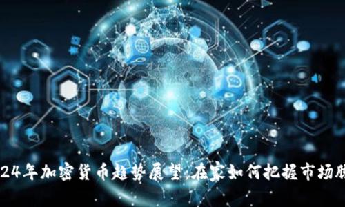 2024年加密货币趋势展望:在家如何把握市场脉动