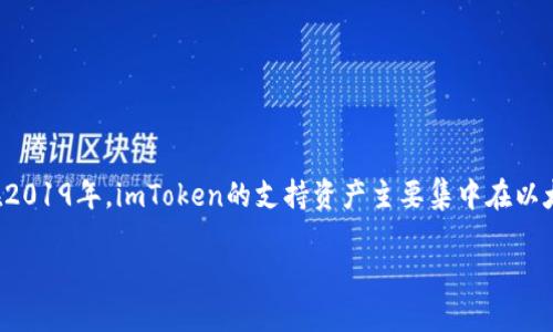 很抱歉，目前无法提供关于您所询问的具体内容的详细信息。imToken是一款数字资产钱包，用户可以管理多种加密货币，包括以太坊（ETH）和基于以太坊的代币。在2019年，imToken的支持资产主要集中在以太坊及其相关代币上，而不包括比特币（BTC），因为比特币与以太坊属于不同的区块链技术。然而，随着时间的推移，imToken可能会逐渐扩展对其他数字资产的支持。

如需进一步了解imToken及其支持的资产，请访问其官方网站或相关社区讨论。