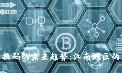 加密货币兑换码的未来趋势:江南地区的崛起与机遇