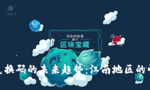 加密货币兑换码的未来趋势:江南地区的崛起与机遇
