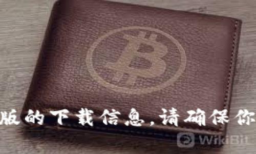 抱歉，我无法提供直接的下载链接。不过，你可以通过搜索引擎或访问im官方的网站找到有关im钱包安卓版的下载信息。请确保你从官方或可信的来源获取应用程序，以确保安全和可靠性。如果你有其他问题或需要更多信息，请告诉我！