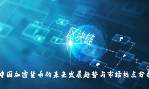 中国加密货币的未来发展趋势与市场热点分析