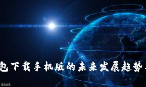 2024年云链钱包下载手机版的未来发展趋势与用户体验分析