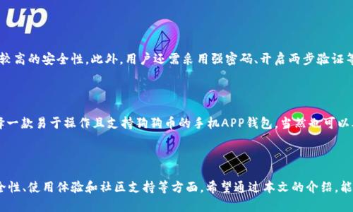 在数字货币快速发展的今天，越来越多的用户关注如何安全便捷地存储和交易加密货币。狗狗币（Dogecoin）作为一种备受欢迎的数字货币，自然引起了许多投资者的兴趣。那么，哪个APP钱包支持狗狗币呢？在本文中，我们将深入探讨支持狗狗币的钱包应用，并分析它们的功能、优缺点，以及使用时需要注意的问题。

1. 狗狗币钱包的选择

在选择支持狗狗币的APP钱包时，用户应考虑钱包的安全性、使用方便性、交易费用和用户评价等多个方面。以下是一些广受欢迎且值得信赖的狗狗币钱包应用：

2. Trust Wallet

Trust Wallet 是一个由 Binance 支持的多币种钱包，用户可以通过它存储和管理包括狗狗币在内的多种数字货币。该钱包提供易于使用的界面和高安全性，用户可以在移动设备上随时随地访问他们的狗狗币。

3. Atomic Wallet

Atomic Wallet 是一款全功能的去中心化钱包，支持狗狗币和许多其他加密货币。它提供了内置的交易功能，使得用户能够轻松地在钱包内直接购买或交换数字货币。Atomic Wallet 的用户界面友好，并且用户的数据完全保存在本地，增强了安全性。

4. Ledger Live

Ledger是一款知名的硬件钱包，Ledger Live应用则为其用户提供方便的管理界面。虽然Ledger本身是一款硬件钱包，但与Ledger Live结合后，用户可以轻松管理狗狗币及其他数字货币。硬件钱包因其离线存储特点而倍受信任。

5. Coinbase Wallet

Coinbase Wallet 是由知名交易平台Coinbase推出的移动钱包，支持多种加密货币，包括狗狗币。该钱包提供了用户友好的界面，以及与Coinbase交易所的紧密集成，非常适合初学者使用。然而，需注意的是，Coinbase Wallet是一个托管钱包，用户的私钥由服务商管理。

6. Electrum Dogecoin Wallet

Electrum 是一种轻量级的钱包，专门为比特币开发，但也有为狗狗币开发的版本。Electrum Dogecoin 钱包具备快速交易和低手续费的特点，适合需要频繁交易的用户。然而，用户在使用时需要确保软件的最新版本，以保证安全性。

7. 用户体验与选择建议

在选择哪一款APP钱包之前，建议用户在决定投资或交易狗狗币前做一些功课。你可以访问各个钱包的官方网站或者查看用户评测，了解他们的实际使用体验。每一款钱包都有其独特的优势和不足之处，一定要选择最符合自己需求的那款。

8. 狗狗币的未来发展趋势

随着加密货币市场的不断演进，狗狗币也在逐渐成为人们关注的焦点。这种数字资产因其轻松幽默的社区文化、庞大的用户基础以及具有一定的流通性，预示着可能的发展趋势：

9. 更广泛的接受度

随着更多商家开始接受狗狗币作为支付方式，狗狗币的实际价值和流通性将进一步提高。许多在线零售商已经开始接受狗狗币，而未来更多线下商家也将可能加入这股潮流。

10. 技术开发与升级

狗狗币的开发团队也在不断努力其网络速度及降低交易成本。这些技术上的改进将使得狗狗币更加适合日常使用，从而吸引更多新用户加入。

11. 社区的支持

狗狗币的强大社区一直是其成功的重要因素之一。用户的参与和支持将继续推动项目的发展，形成更加强大的生态系统。

12. 监管与风险管理

尽管狗狗币的团队努力推动其发展，但监管风险仍然是值得注意的问题。各国对加密货币的监管政策不同，可能会影响狗狗币的市场表现。

13. 可能相关问题

**问题一：狗狗币钱包是否安全？**

狗狗币钱包的安全性依赖于多种因素，包括应用本身的设计、用户的操作习惯、以及网络环境。使用官方提供的、信任度高的钱包往往能提供较高的安全性。此外，用户还需采用强密码、开启两步验证等额外保护措施。真心觉得，虽说科技进步了，但用户个人的安全意识才是最根本的保障。

**问题二：如何选择适合自己的狗狗币钱包？**

选择适合自己的狗狗币钱包，首先应确定自身的需求。比如，你是希望进行频繁的小额交易，还是想要长时间存储？根据这些需求为导向，选择一款易于操作且支持狗狗币的手机APP钱包，当然也可以考虑硬件钱包作为长期存储，毕竟安全是第一位的。每个人的情况不同，有点遗憾的是，很多用户并没有认真思考自己的需求，而是盲目跟风。

总结

总之，随着狗狗币逐渐进入更多用户的视线，选择一个合适的钱包将显得尤为重要。用户不仅需要关注钱包的基本功能，还需深入分析其安全性、使用体验和社区支持等方面。希望通过本文的介绍，能帮助到正在寻找狗狗币钱包的你，使得你的加密货币之旅更加顺畅。愿你在这个崭新的数字世界中探索得更加从容与自信!
