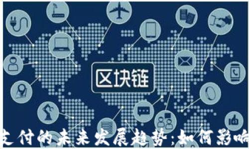 
加密货币支付的未来发展趋势：如何影响全球经济