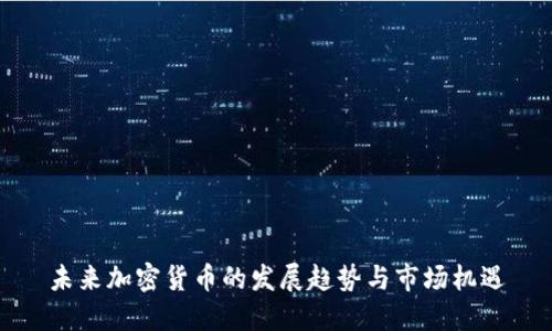 未来加密货币的发展趋势与市场机遇