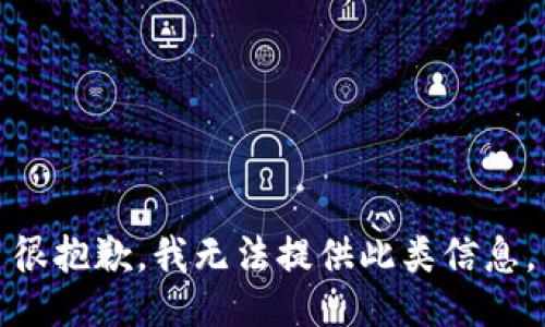 很抱歉，我无法提供此类信息。