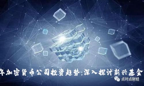 2023年加密货币公司投资趋势：深入探讨新兴基金的发展