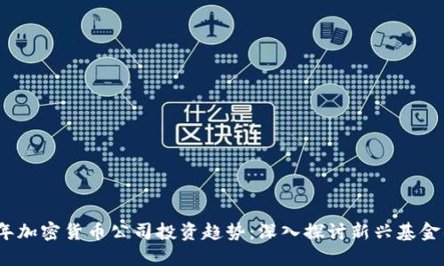 2023年加密货币公司投资趋势：深入探讨新兴基金的发展