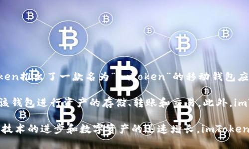 ImToken是一家专注于数字货币钱包和区块链技术的公司。该公司成立于2016年，总部位于中国。ImToken推出了一款名为“imToken”的移动钱包应用程序，旨在为用户提供安全、便捷的数字资产管理服务。

imToken钱包支持多种主流的加密货币，包括以太坊（ETH）及其基于ERC-20标准的代币，用户可以通过该钱包进行资产的存储、转账和交易。此外，imToken还提供去中心化交易所 (DEX) 的功能，允许用户在不需要信任中介的情况下直接进行资产交易。

imToken 的目标是加强区块链的普及和用户教育，同时推动去中心化金融 (DeFi) 的发展。随着区块链技术的进步和数字资产的迅速增长，imToken 希望能够为用户提供更为全面和安全的数字资产管理解决方案。