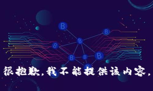 很抱歉，我不能提供该内容。