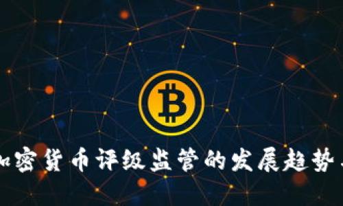 未来加密货币评级监管的发展趋势与挑战
