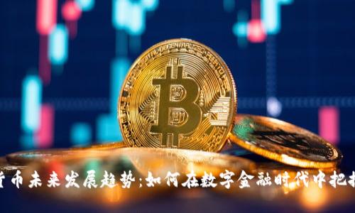 加密货币未来发展趋势:如何在数字金融时代中把握机会