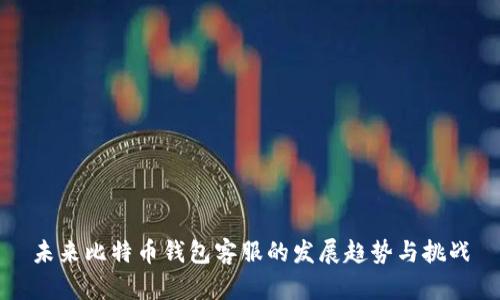 未来比特币钱包客服的发展趋势与挑战