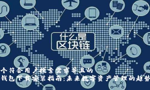 思考一个符合用户搜索需求并且的
以太坊钱包下载安装指南：未来数字资产管理的趋势与发展