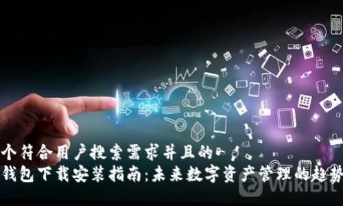 思考一个符合用户搜索需求并且的
以太坊钱包下载安装指南：未来数字资产管理的趋势与发展