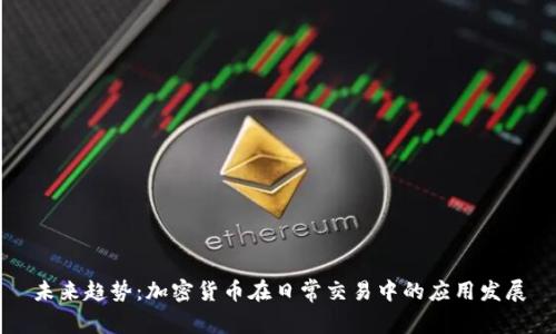 未来趋势:加密货币在日常交易中的应用发展