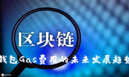 小蚁钱包Gas费用的未来发展趋势分析